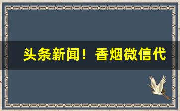 头条新闻！香烟微信代理代购一手货源“别无出路”