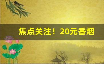 焦点关注！20元香烟批发“彻心彻骨”