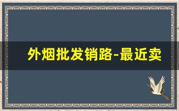 外烟批发销路-最近卖外烟的地方