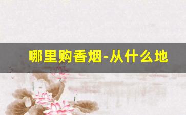 哪里购香烟-从什么地方能买到香烟