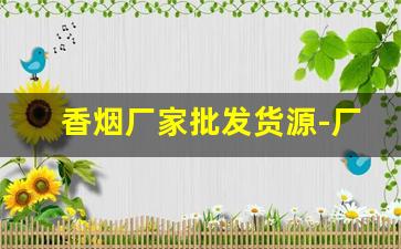 香烟厂家批发货源-厂家烟直销