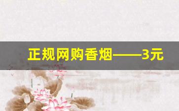 正规网购香烟——3元香烟批发一手货源-批发烟在哪里批发最新优惠