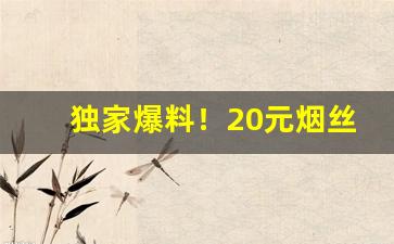 独家爆料！20元烟丝价格“殚精极虑”