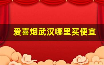 爱喜烟武汉哪里买便宜-洛阳爱喜烟哪里有卖