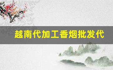 越南代加工香烟批发代理