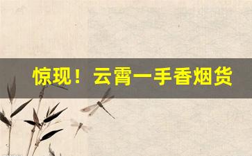 惊现！云霄一手香烟货源招代理“豹头环眼”