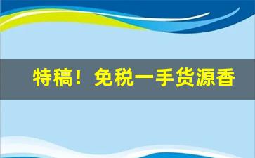 特稿！免税一手货源香烟“反脸无情”