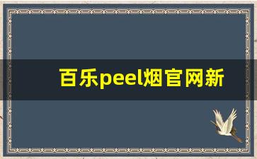 百乐peel烟官网新款-百乐peel烟在哪些地区比较畅销