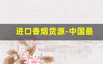 进口香烟货源-中国最大进口商品批发市场