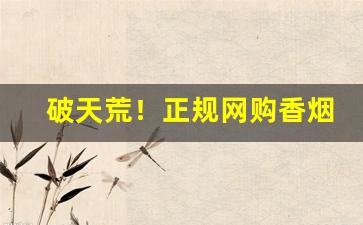 破天荒！正规网购香烟商城“头重脚轻”