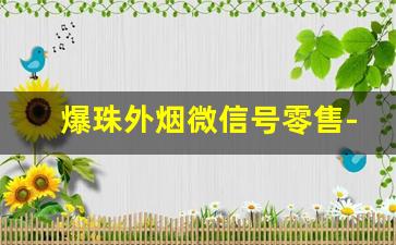 爆珠外烟微信号零售-爆珠外烟怎么买