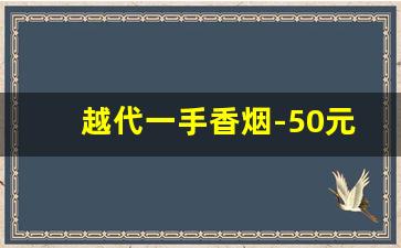 越代一手香烟-50元级别香烟