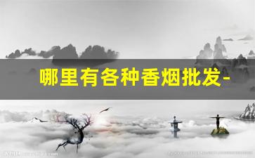 哪里有各种香烟批发-贵州全部香烟价格表