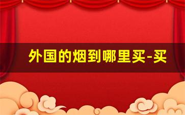 外国的烟到哪里买-买外国烟要在哪里买