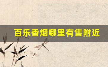百乐香烟哪里有售附近-百乐香烟一般哪里有卖的