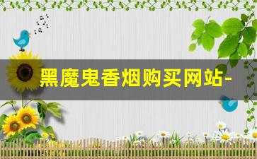 黑魔鬼香烟购买网站-黑魔鬼香烟全部照片