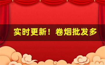 实时更新！卷烟批发多少钱一斤“珥金拖紫”