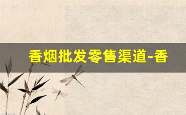 香烟批发零售渠道-香烟市场放开了没有