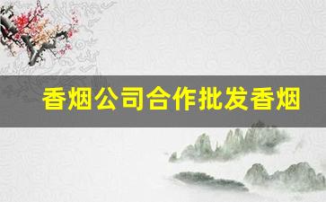 香烟公司合作批发香烟-香烟在哪里供货