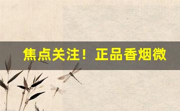 焦点关注！正品香烟微商代理在哪进货“吃香喝辣”