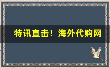 特讯直击！海外代购网“安危与共”