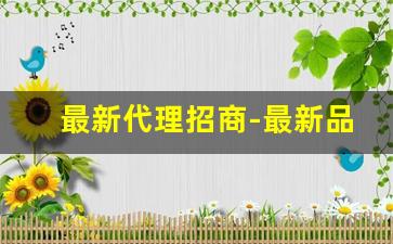 最新代理招商-最新品牌代理招商网
