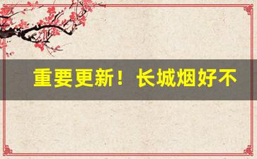重要更新！长城烟好不好卖“弊车驽马”