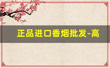 正品进口香烟批发-高档香烟礼盒价格