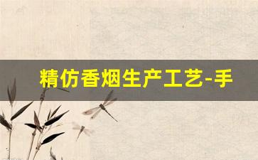 精仿香烟生产工艺-手工香烟生产制造全过程