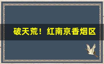 破天荒！红南京香烟区别“白日绣衣”
