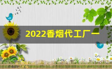 2022香烟代工厂一手货源-香烟代加工厂要多少钱