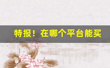 特报！在哪个平台能买到烟丝“封狼居胥”