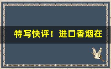 特写快评！进口香烟在哪个平台上可以买“才大心细”