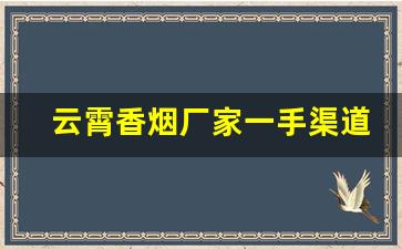 云霄香烟厂家一手渠道-云霄香烟哪里找源头