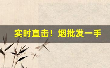 实时直击！烟批发一手货源货到付款发全国：2023免税正品“侃侃而谈”