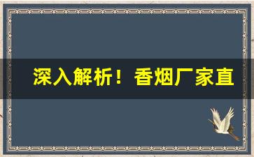 深入解析！香烟厂家直销一手货源供应“高下任心”