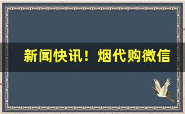 新闻快讯！烟代购微信“藏头亢脑”