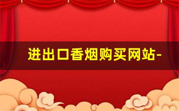 进出口香烟购买网站-国内进口香烟哪里有卖