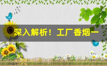 深入解析！工厂香烟一手货源供应商“城狐社鼠”