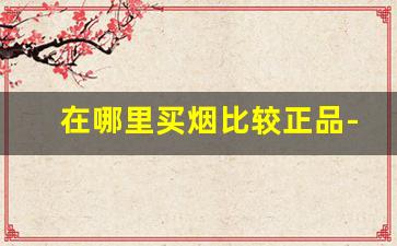 在哪里买烟比较正品-哪里买烟保证正品