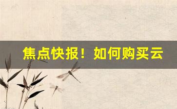 焦点快报！如何购买云霄香烟“绰然有余”