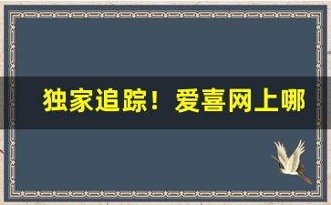 独家追踪！爱喜网上哪里能买“告老还家”