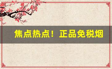 焦点热点！正品免税烟专供一手货源厂家“爱老慈幼”