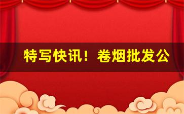 特写快讯！卷烟批发公司零售卷烟“波澜老”