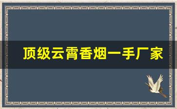 顶级云霄香烟一手厂家