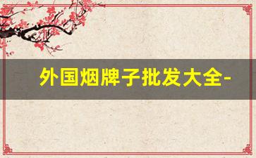 外国烟牌子批发大全-进口香烟牌子大全