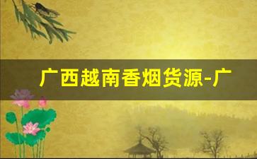 广西越南香烟货源-广西凭祥越南烟专卖店