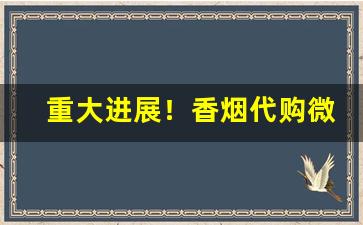 重大进展！香烟代购微信号“匪异人任”