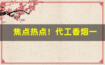 焦点热点！代工香烟一手货源总仓批发“刚毅果决”