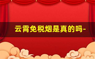云霄免税烟是真的吗-云霄假烟跟真烟区别在哪里